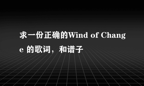 求一份正确的Wind of Change 的歌词，和谱子