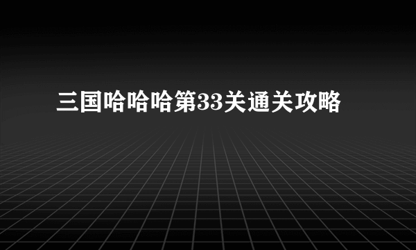 三国哈哈哈第33关通关攻略