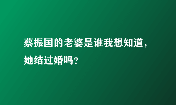 蔡振国的老婆是谁我想知道，她结过婚吗？