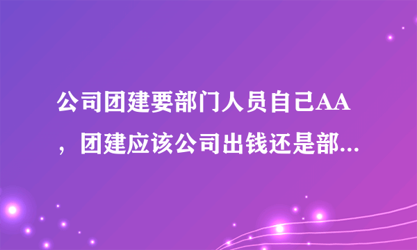 公司团建要部门人员自己AA，团建应该公司出钱还是部门人员AA？