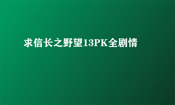 求信长之野望13PK全剧情