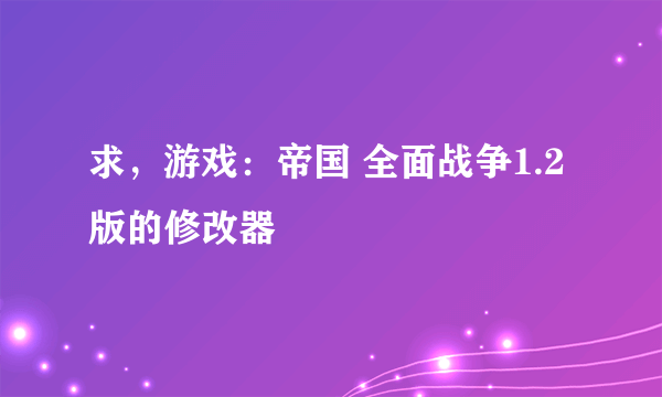 求，游戏：帝国 全面战争1.2版的修改器