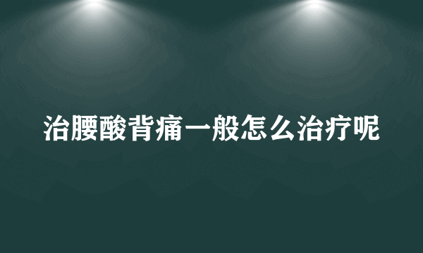 治腰酸背痛一般怎么治疗呢