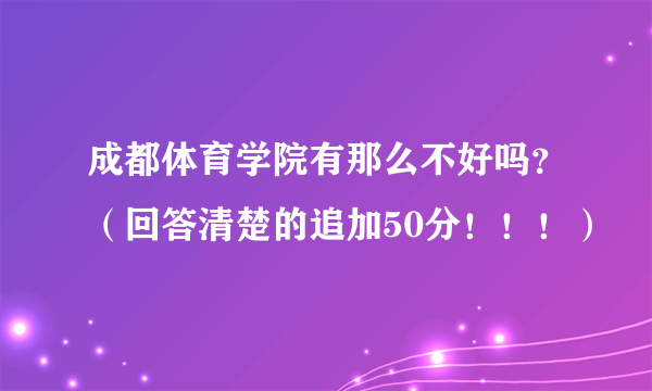 成都体育学院有那么不好吗？（回答清楚的追加50分！！！）