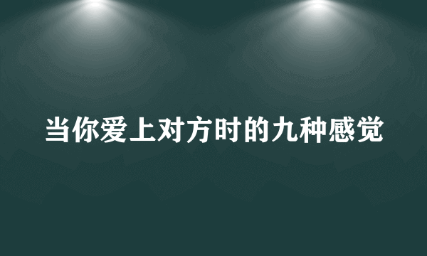 当你爱上对方时的九种感觉