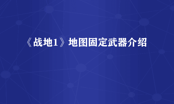 《战地1》地图固定武器介绍