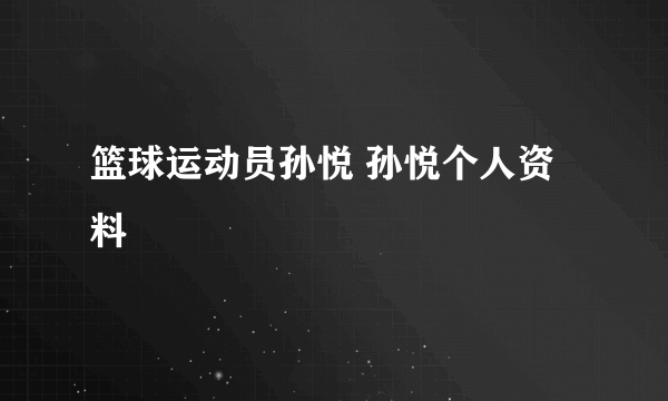 篮球运动员孙悦 孙悦个人资料