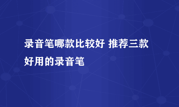 录音笔哪款比较好 推荐三款好用的录音笔