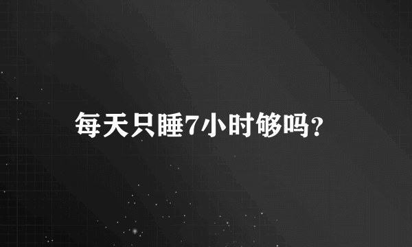 每天只睡7小时够吗？