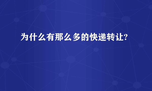 为什么有那么多的快递转让?