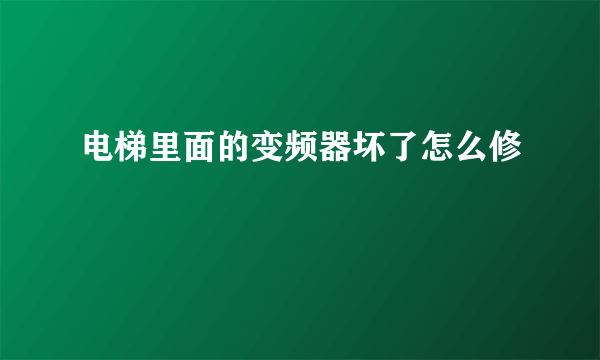 电梯里面的变频器坏了怎么修