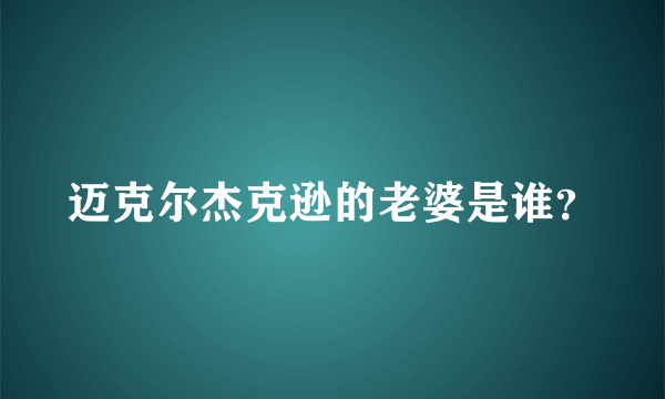 迈克尔杰克逊的老婆是谁？