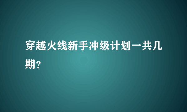 穿越火线新手冲级计划一共几期？