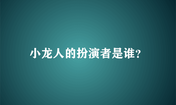 小龙人的扮演者是谁？