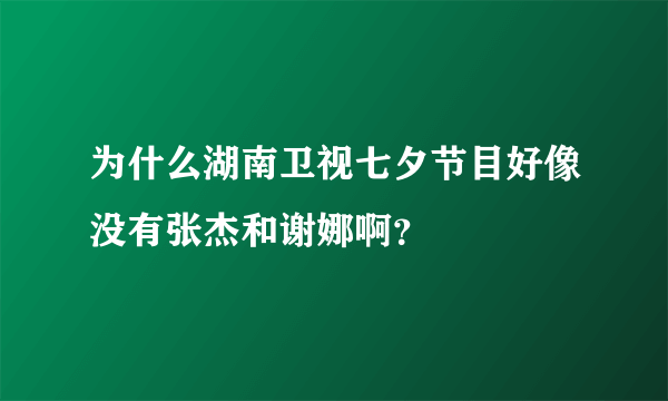 为什么湖南卫视七夕节目好像没有张杰和谢娜啊？