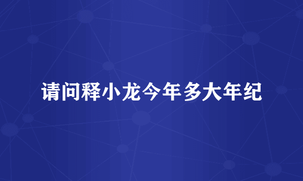 请问释小龙今年多大年纪