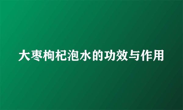 大枣枸杞泡水的功效与作用