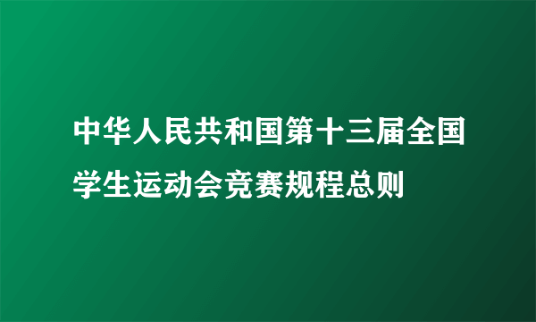 中华人民共和国第十三届全国学生运动会竞赛规程总则