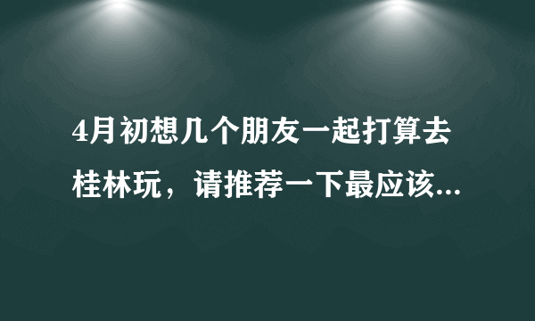 4月初想几个朋友一起打算去桂林玩，请推荐一下最应该去的景点。