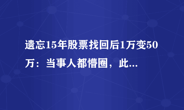 遗忘15年股票找回后1万变50万：当事人都懵圈，此投资手段可以借鉴吗？