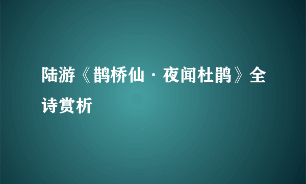 陆游《鹊桥仙·夜闻杜鹃》全诗赏析