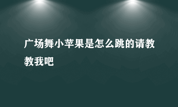 广场舞小苹果是怎么跳的请教教我吧