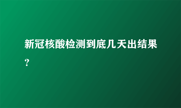 新冠核酸检测到底几天出结果？