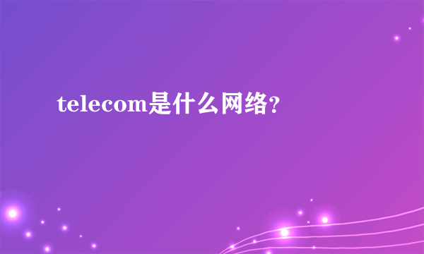 telecom是什么网络？