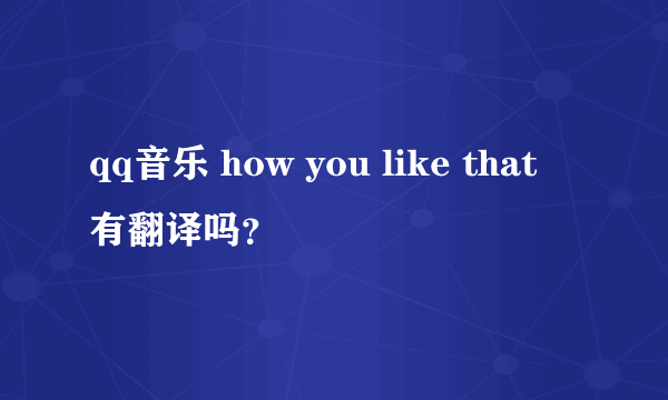 qq音乐 how you like that 有翻译吗？