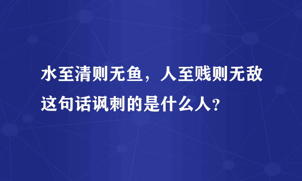 水至清则无鱼，人至贱则无敌这句话讽刺的是什么人？