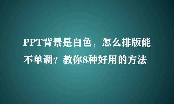 PPT背景是白色，怎么排版能不单调？教你8种好用的方法