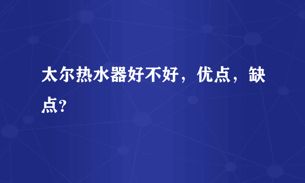 太尔热水器好不好，优点，缺点？