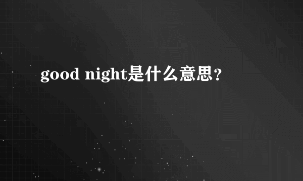 good night是什么意思？