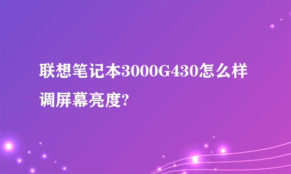 联想笔记本3000G430怎么样调屏幕亮度?