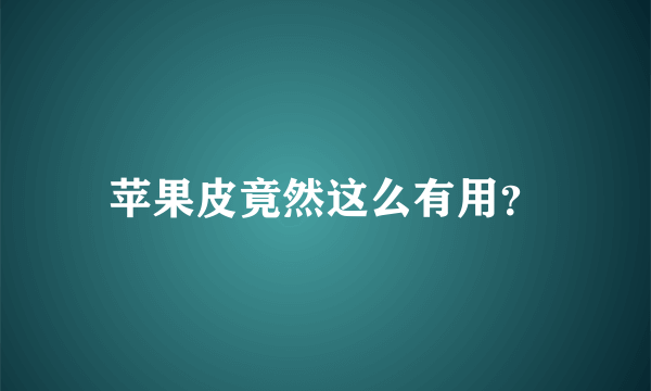 苹果皮竟然这么有用？