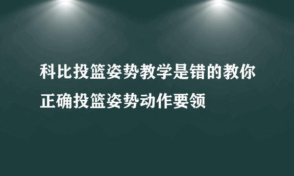 科比投篮姿势教学是错的教你正确投篮姿势动作要领