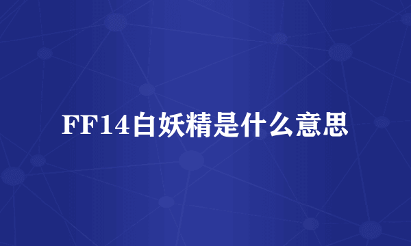 FF14白妖精是什么意思