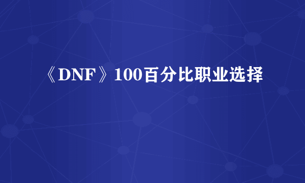 《DNF》100百分比职业选择