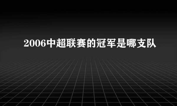 2006中超联赛的冠军是哪支队