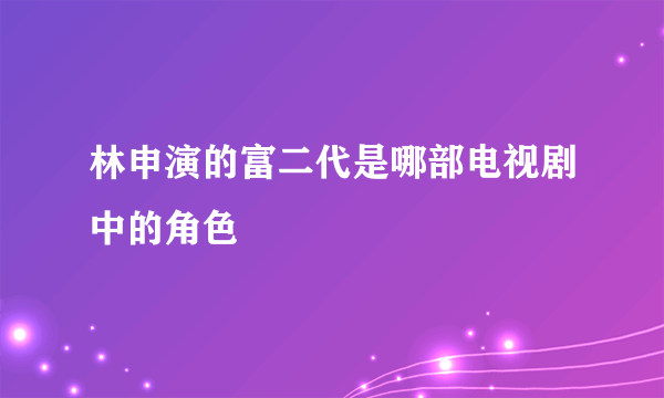 林申演的富二代是哪部电视剧中的角色