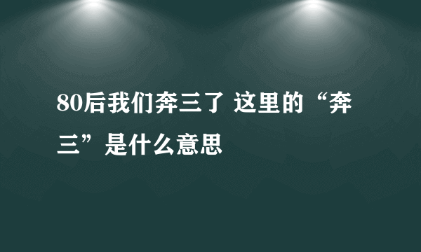 80后我们奔三了 这里的“奔三”是什么意思