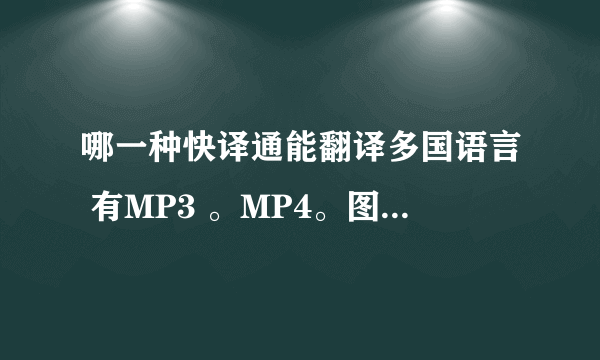 哪一种快译通能翻译多国语言 有MP3 。MP4。图片。文档等功能