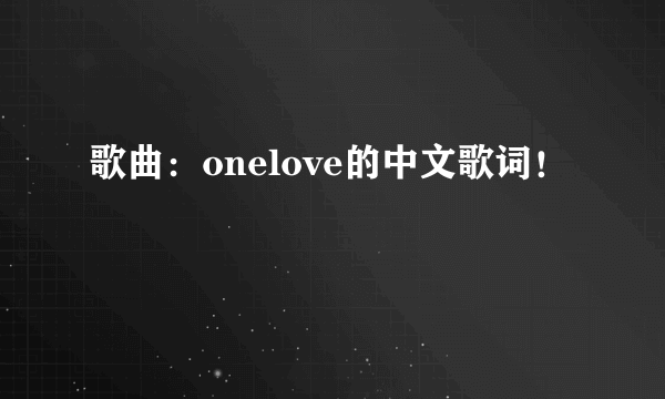 歌曲：onelove的中文歌词！