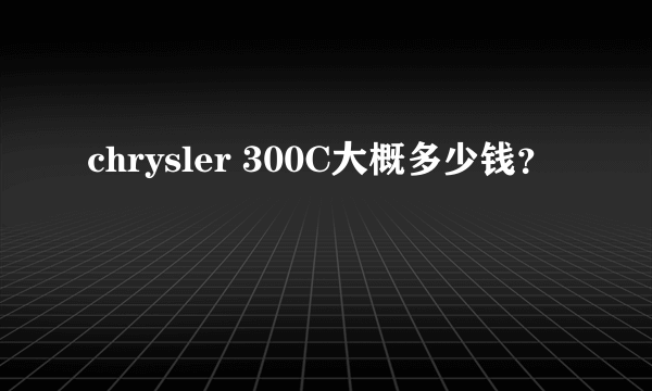 chrysler 300C大概多少钱？