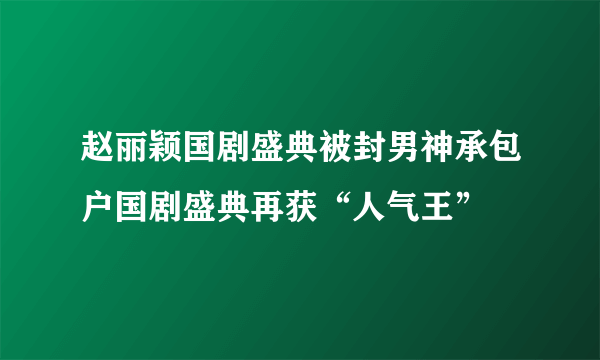 赵丽颖国剧盛典被封男神承包户国剧盛典再获“人气王”