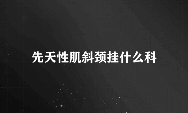 先天性肌斜颈挂什么科