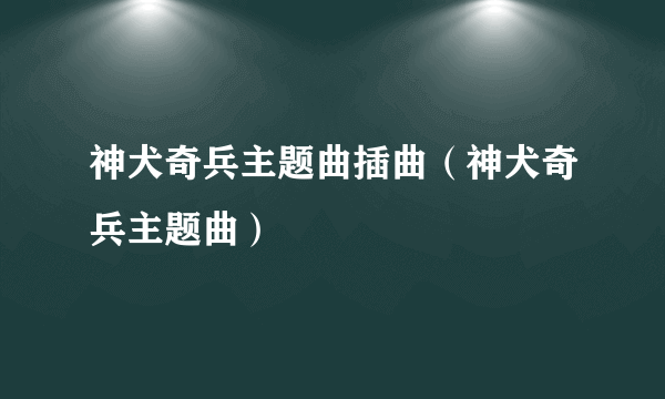 神犬奇兵主题曲插曲（神犬奇兵主题曲）