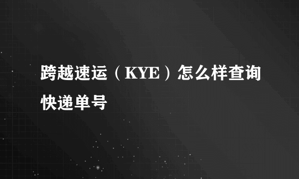 跨越速运（KYE）怎么样查询快递单号