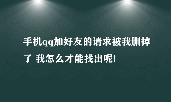 手机qq加好友的请求被我删掉了 我怎么才能找出呢!