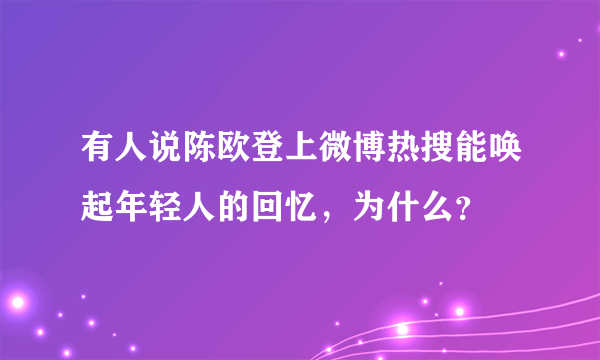 有人说陈欧登上微博热搜能唤起年轻人的回忆，为什么？